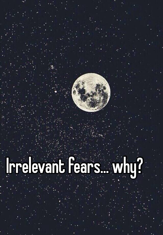 irrelevant-fears-why