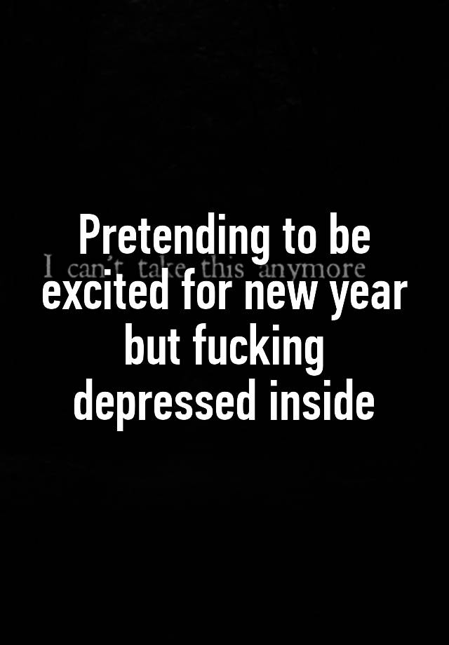 pretending-to-be-excited-for-new-year-but-fucking-depressed-inside