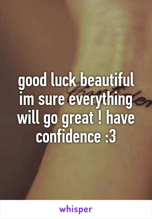 good luck beautiful im sure everything will go great ! have confidence :3