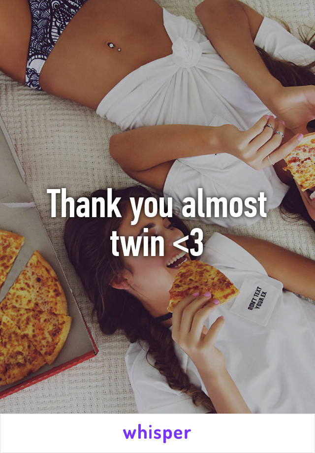 Thank you almost twin <3