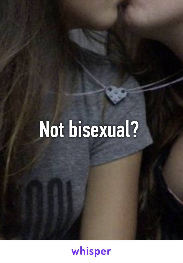 Not bisexual? 