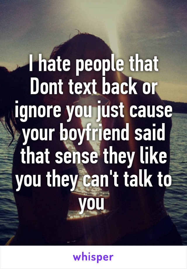 i-hate-people-that-dont-text-back-or-ignore-you-just-cause-your