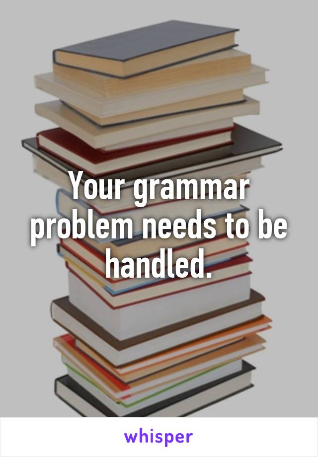Your grammar problem needs to be handled.