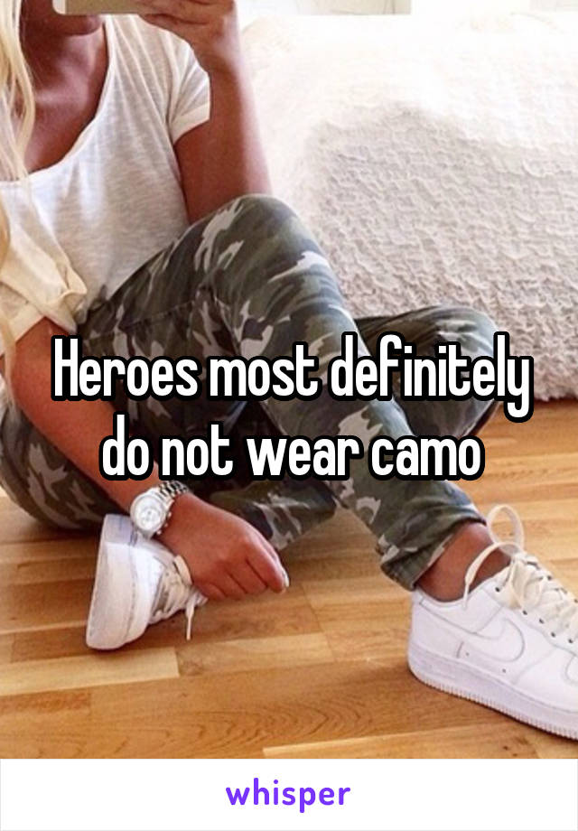 Heroes most definitely do not wear camo