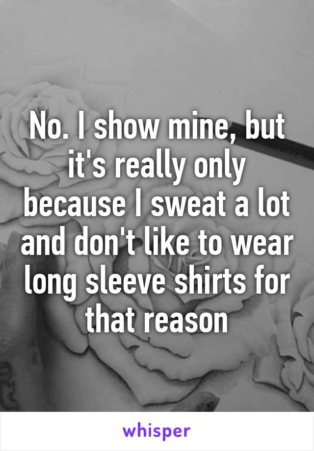 No. I show mine, but it's really only because I sweat a lot and don't like to wear long sleeve shirts for that reason