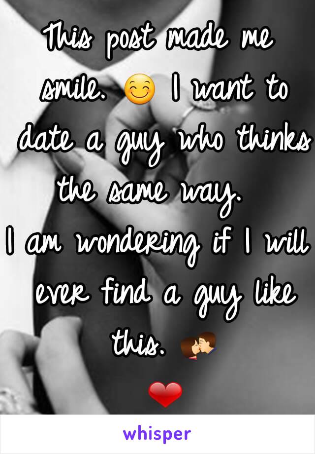 This post made me smile. 😊 I want to date a guy who thinks the same way.  
I am wondering if I will ever find a guy like this. 💏 ❤