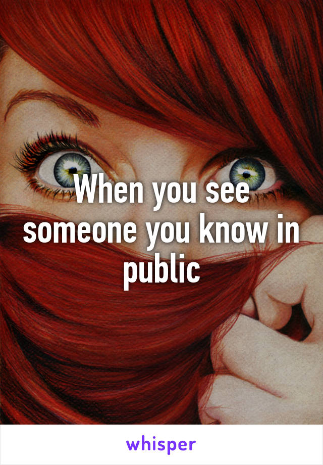 when-you-see-someone-you-know-in-public