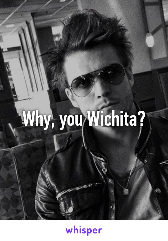 Why, you Wichita?