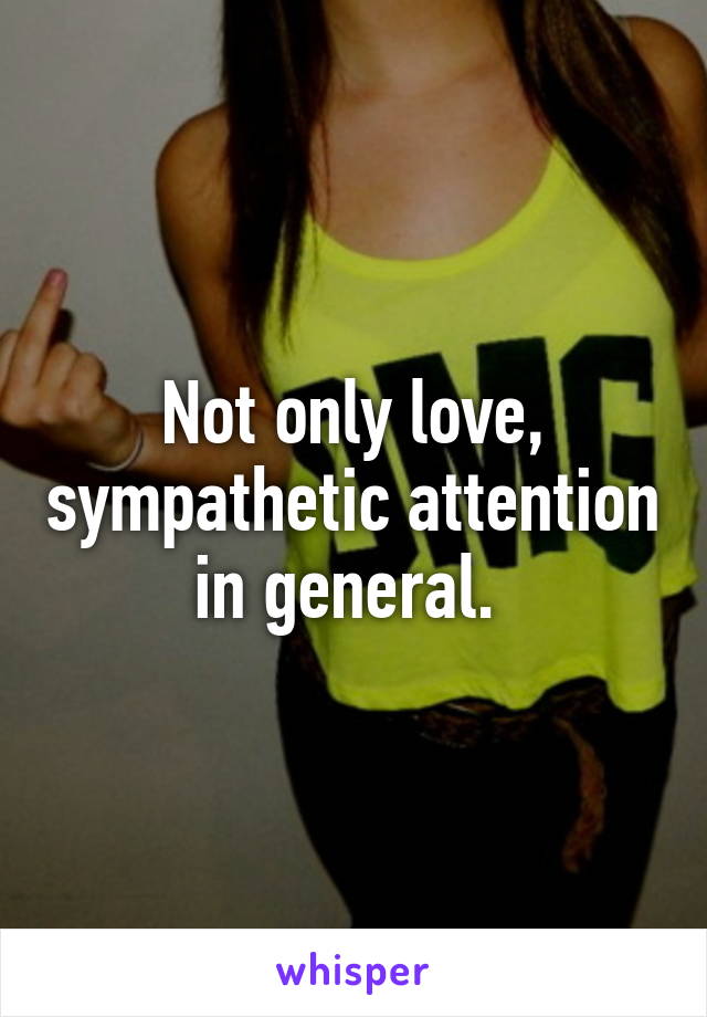 Not only love, sympathetic attention in general. 