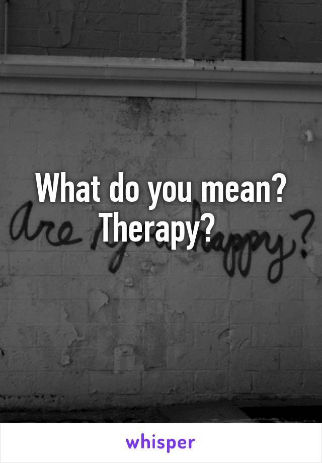 What do you mean?
Therapy? 
