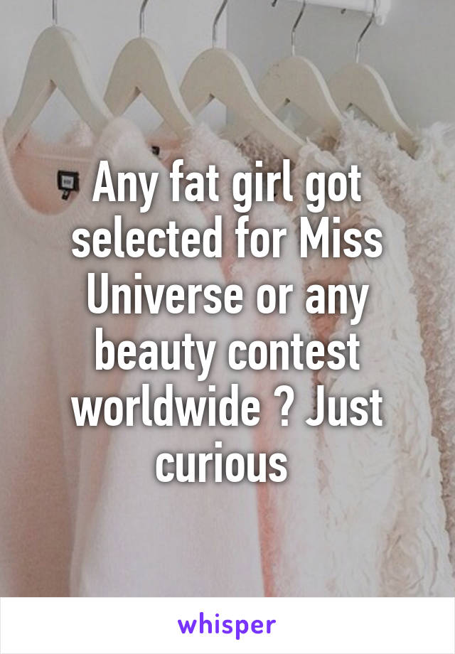 Any fat girl got selected for Miss Universe or any beauty contest worldwide ? Just curious 