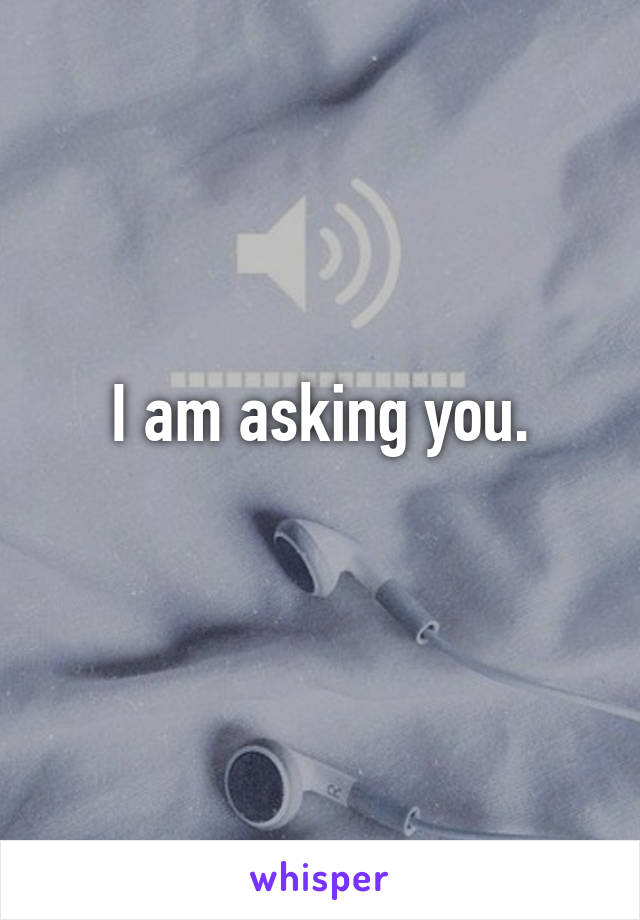 I am asking you.
