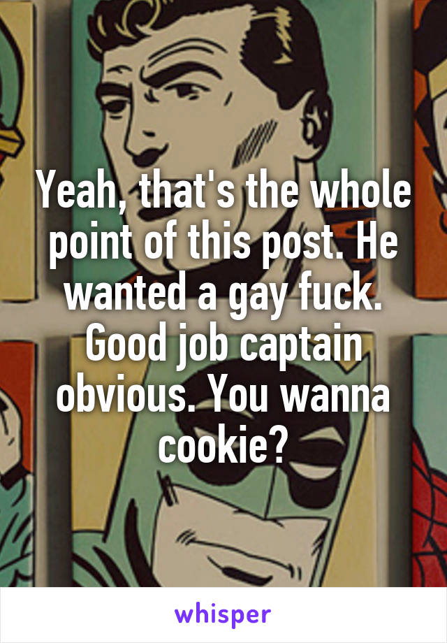 Yeah, that's the whole point of this post. He wanted a gay fuck. Good job captain obvious. You wanna cookie?