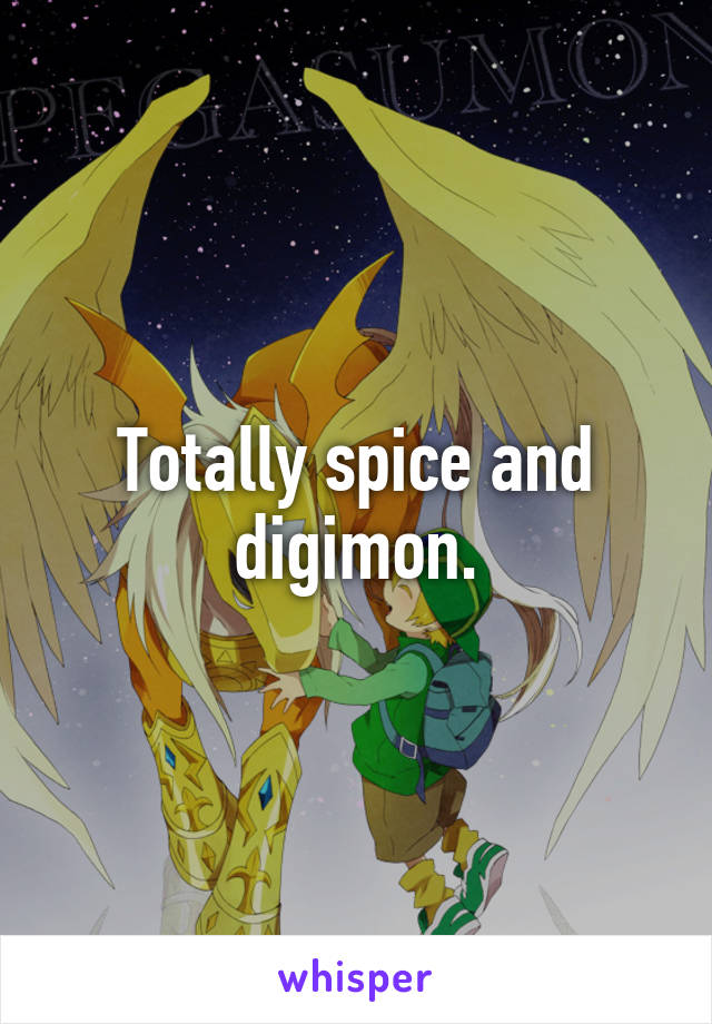 Totally spice and digimon.