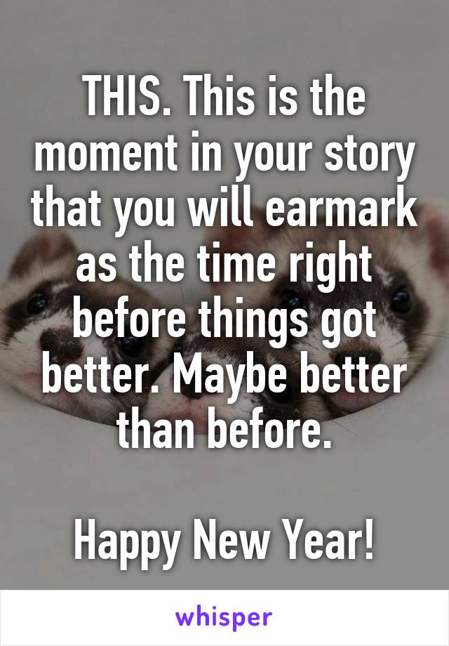 THIS. This is the moment in your story that you will earmark as the time right before things got better. Maybe better than before.

Happy New Year!