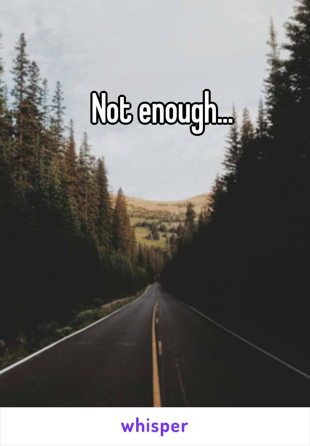 Not enough...