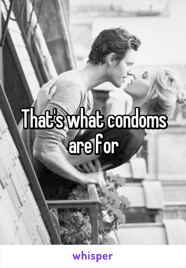 That's what condoms are for