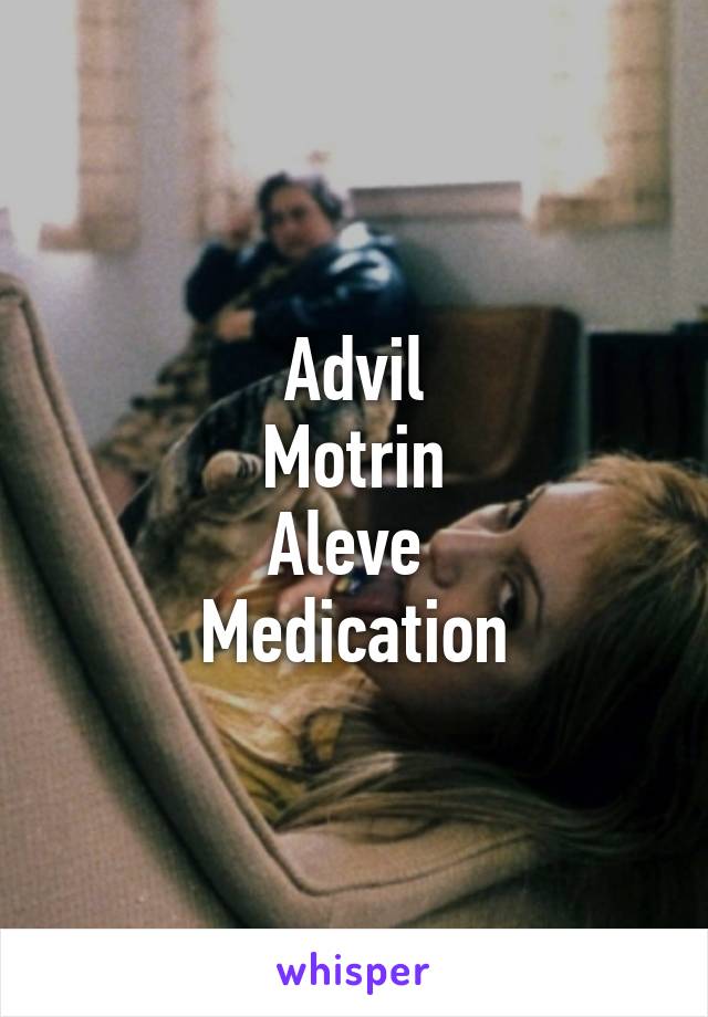 Advil
Motrin
Aleve 
Medication