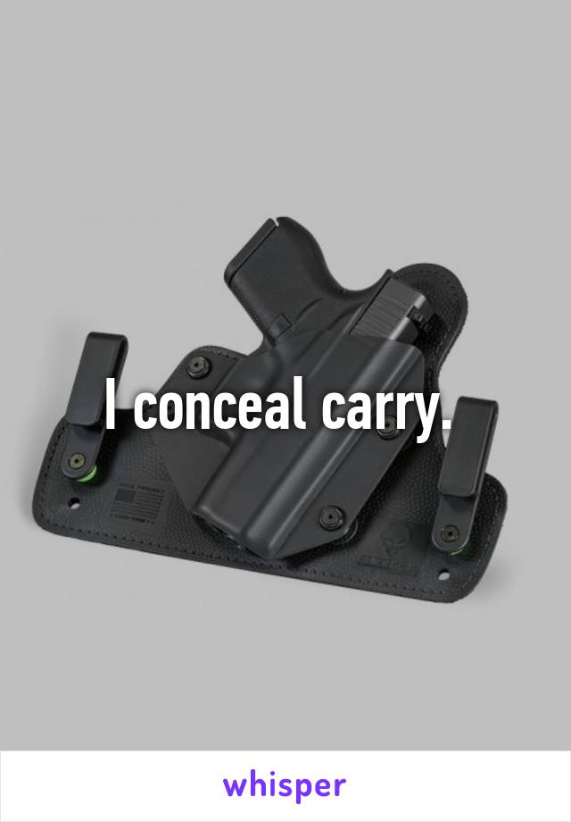 I conceal carry. 