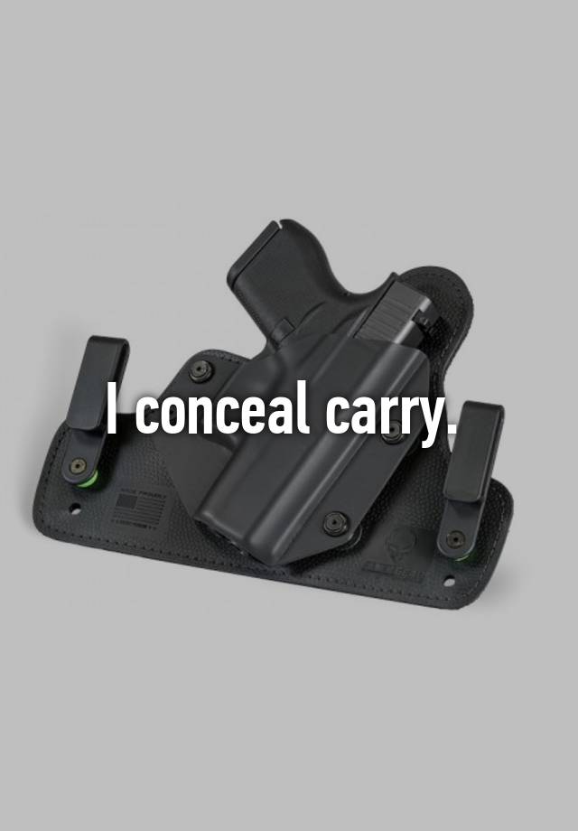 I conceal carry. 