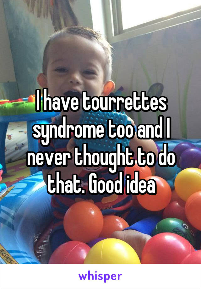 I have tourrettes syndrome too and I never thought to do that. Good idea