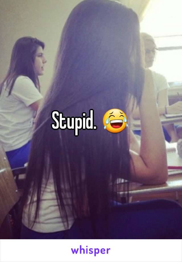 Stupid. 😂