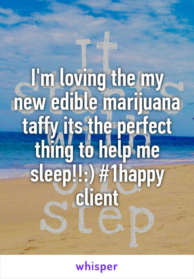 I'm loving the my new edible marijuana taffy its the perfect thing to help me sleep!!:) #1happy client