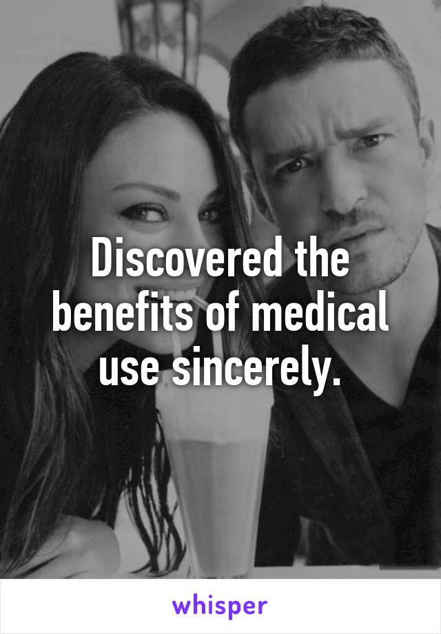 Discovered the benefits of medical use sincerely.