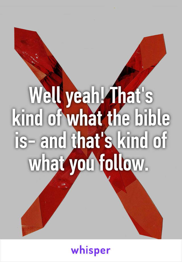 Well yeah! That's kind of what the bible is- and that's kind of what you follow. 