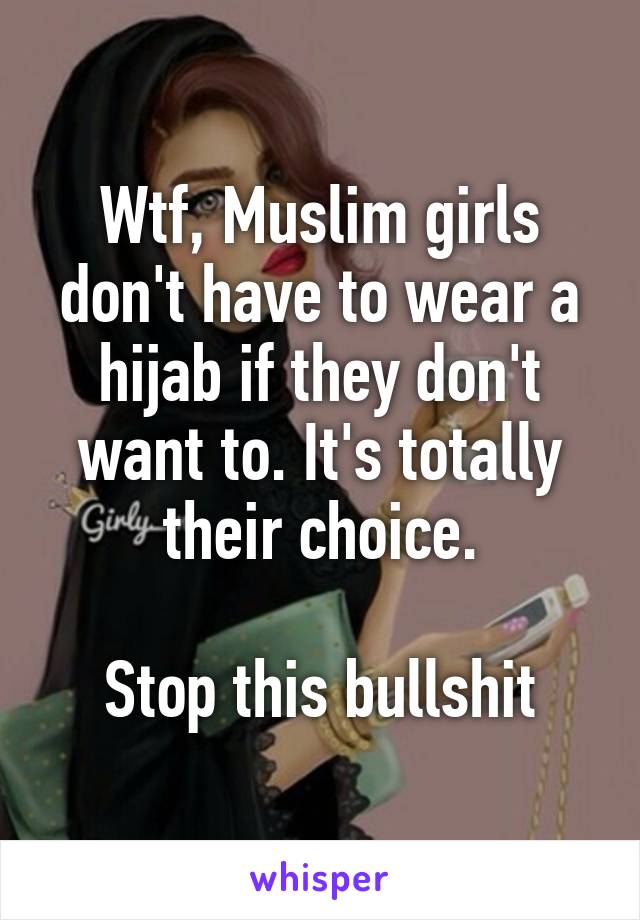 Wtf, Muslim girls don't have to wear a hijab if they don't want to. It's totally their choice.

Stop this bullshit