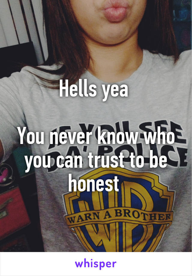 Hells yea 

You never know who you can trust to be honest 