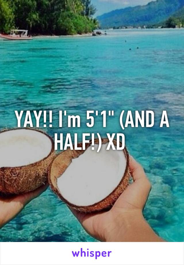 YAY!! I'm 5'1" (AND A HALF!) XD 