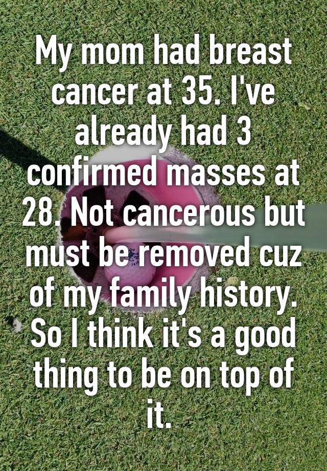 My Mom Had Breast Cancer At 35 Ive Already Had 3 Confirmed Masses At