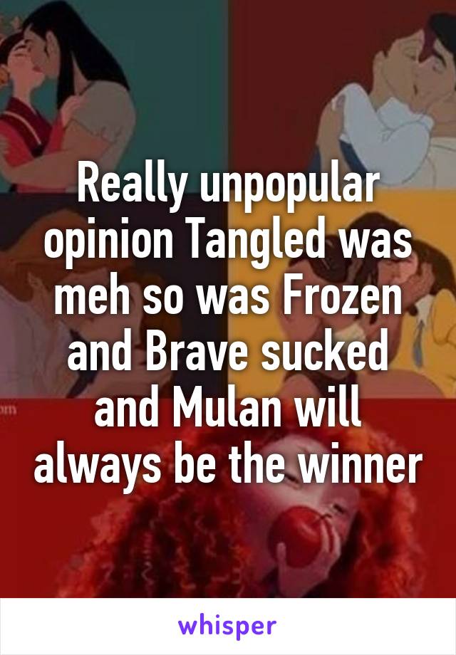 Really Unpopular Opinion Tangled Was Meh So Was Frozen And Brave Sucked And Mulan Will Always Be 