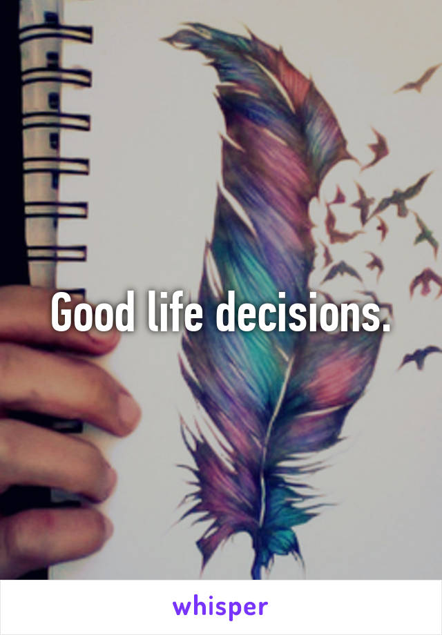 Good life decisions.