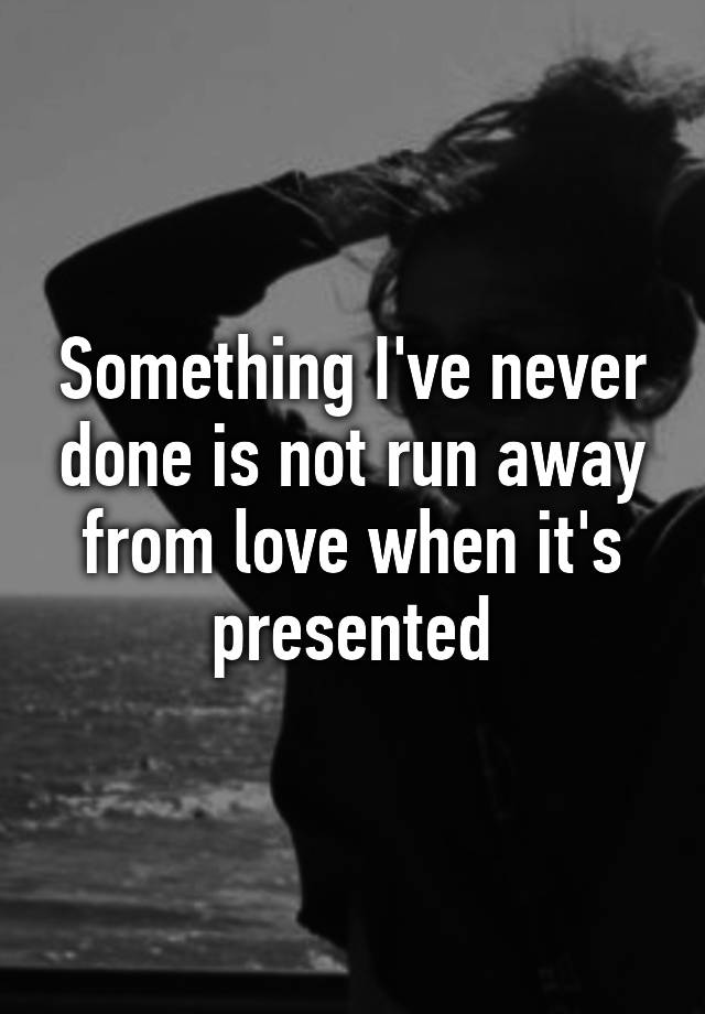 something-i-ve-never-done-is-not-run-away-from-love-when-it-s-presented