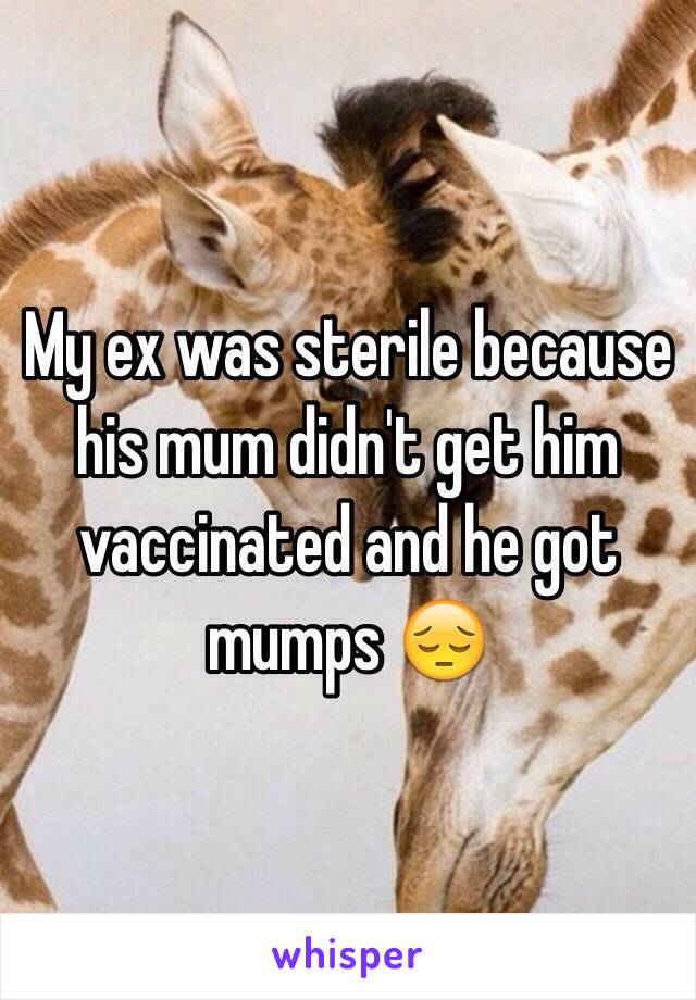 My ex was sterile because his mum didn't get him vaccinated and he got mumps 😔