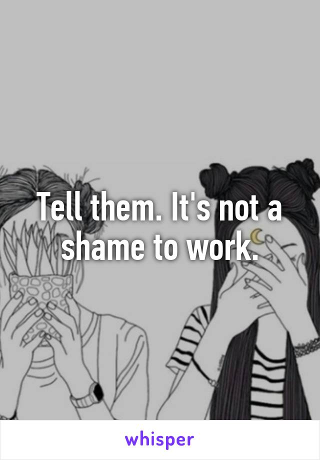 Tell them. It's not a shame to work.