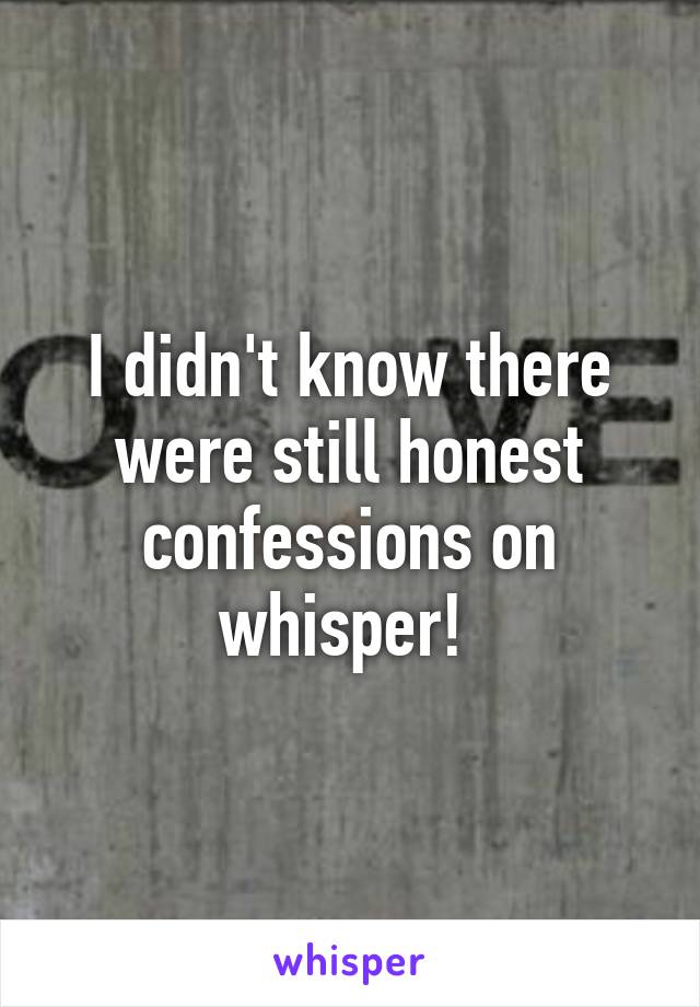 I didn't know there were still honest confessions on whisper! 