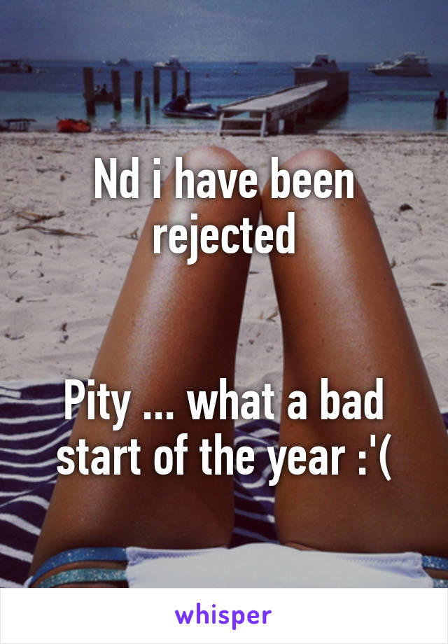 Nd i have been rejected


Pity ... what a bad start of the year :'(