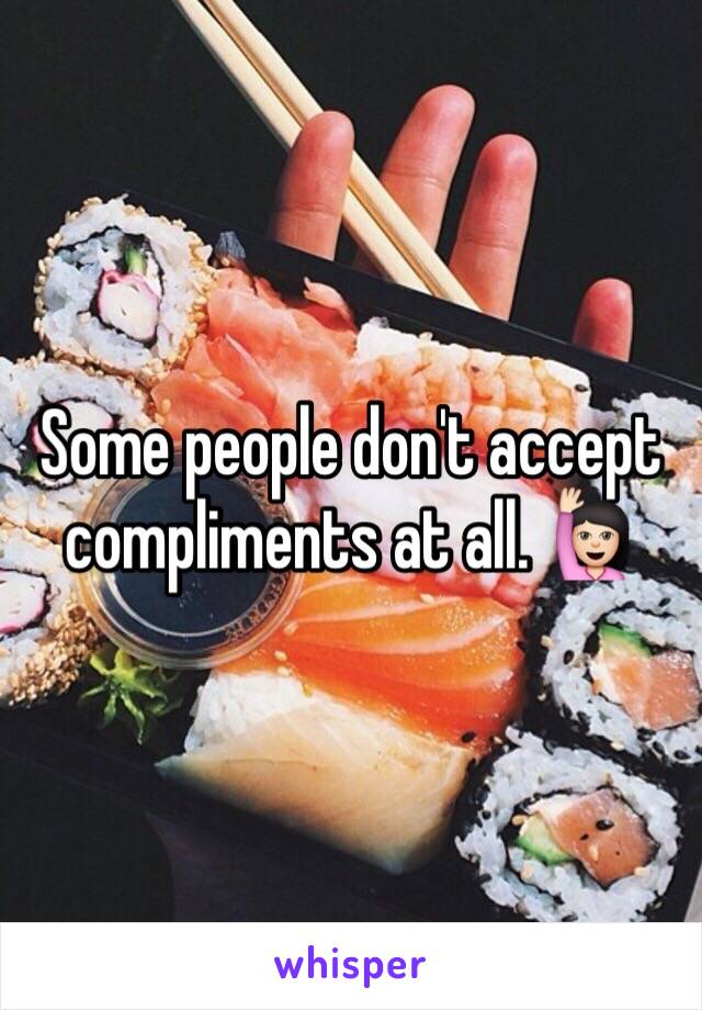 Some people don't accept compliments at all. 🙋🏻