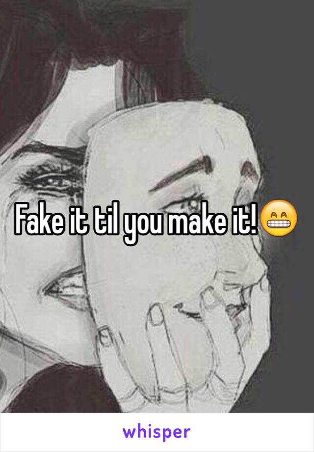 Fake it til you make it!😁