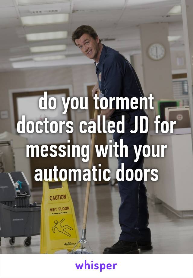 do you torment doctors called JD for messing with your automatic doors