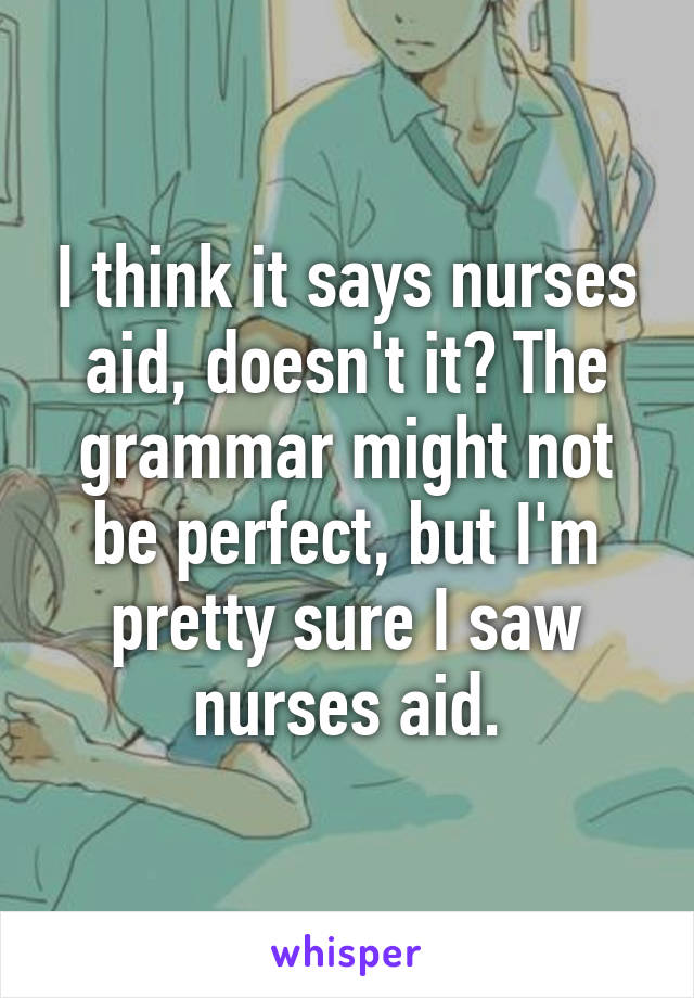 I think it says nurses aid, doesn't it? The grammar might not be perfect, but I'm pretty sure I saw nurses aid.