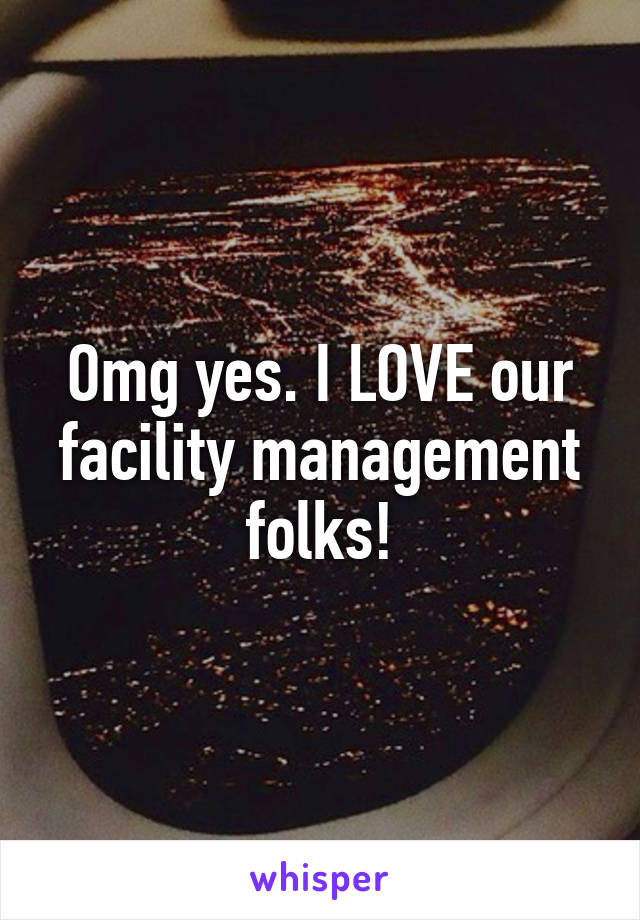 Omg yes. I LOVE our facility management folks!