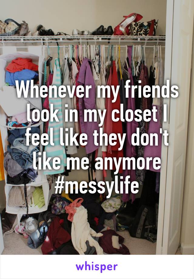 Whenever my friends look in my closet I feel like they don't like me anymore #messylife
