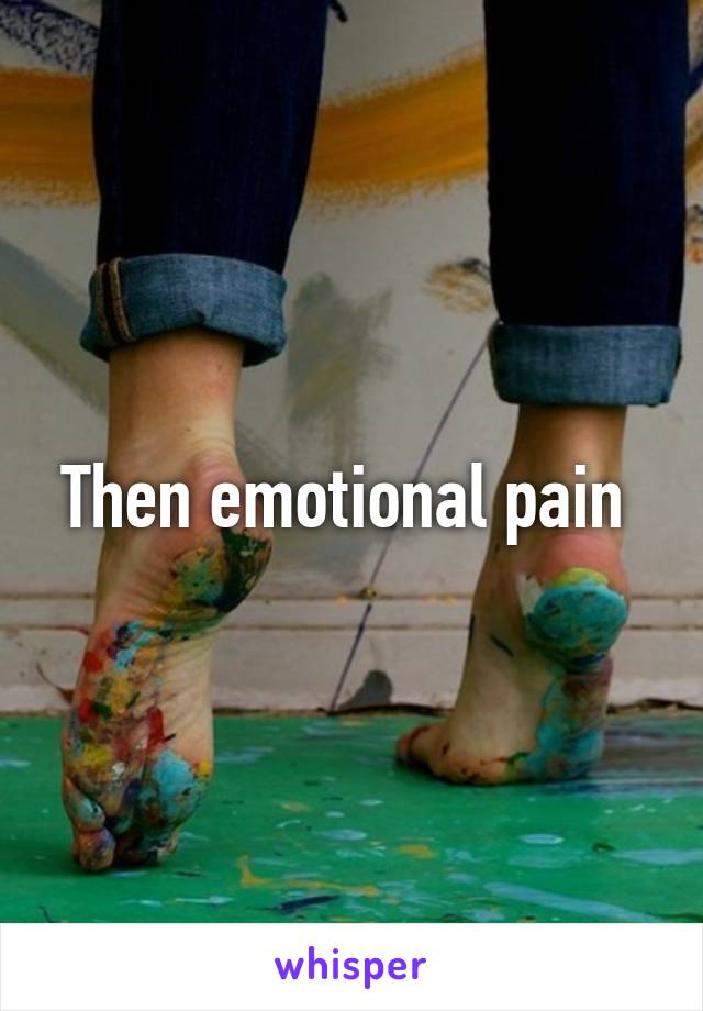 Then emotional pain 