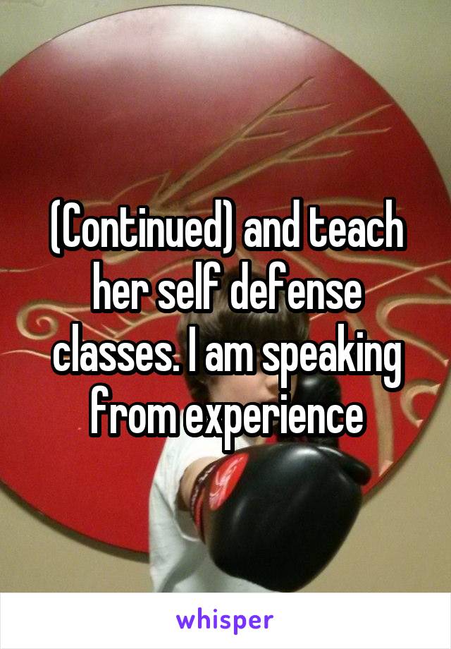 (Continued) and teach her self defense classes. I am speaking from experience