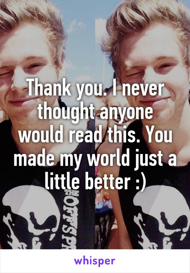 Thank you. I never thought anyone would read this. You made my world just a little better :)
