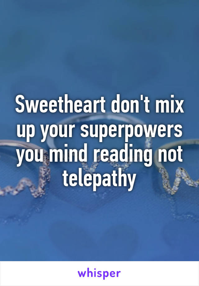 Sweetheart don't mix up your superpowers you mind reading not telepathy